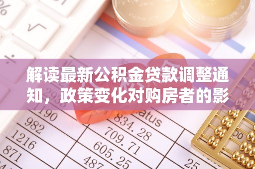 驻马店解读最新公积金贷款调整通知，政策变化对购房者的影响