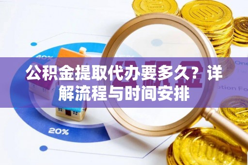 驻马店公积金提取代办要多久？详解流程与时间安排