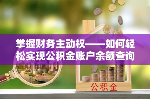 驻马店掌握财务主动权——如何轻松实现公积金账户余额查询