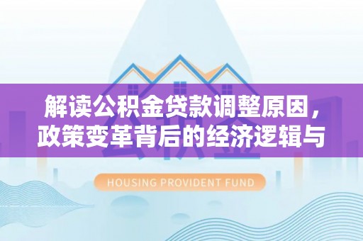 驻马店解读公积金贷款调整原因，政策变革背后的经济逻辑与民生影响